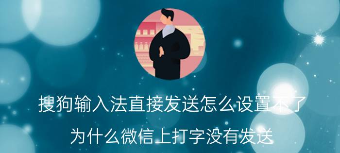 搜狗输入法直接发送怎么设置不了 为什么微信上打字没有发送？